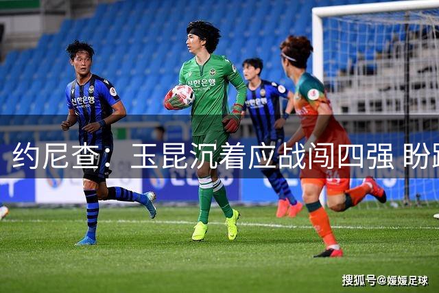 约尼查：玉昆沉着应战闯四强 盼踢决赛答谢球迷
